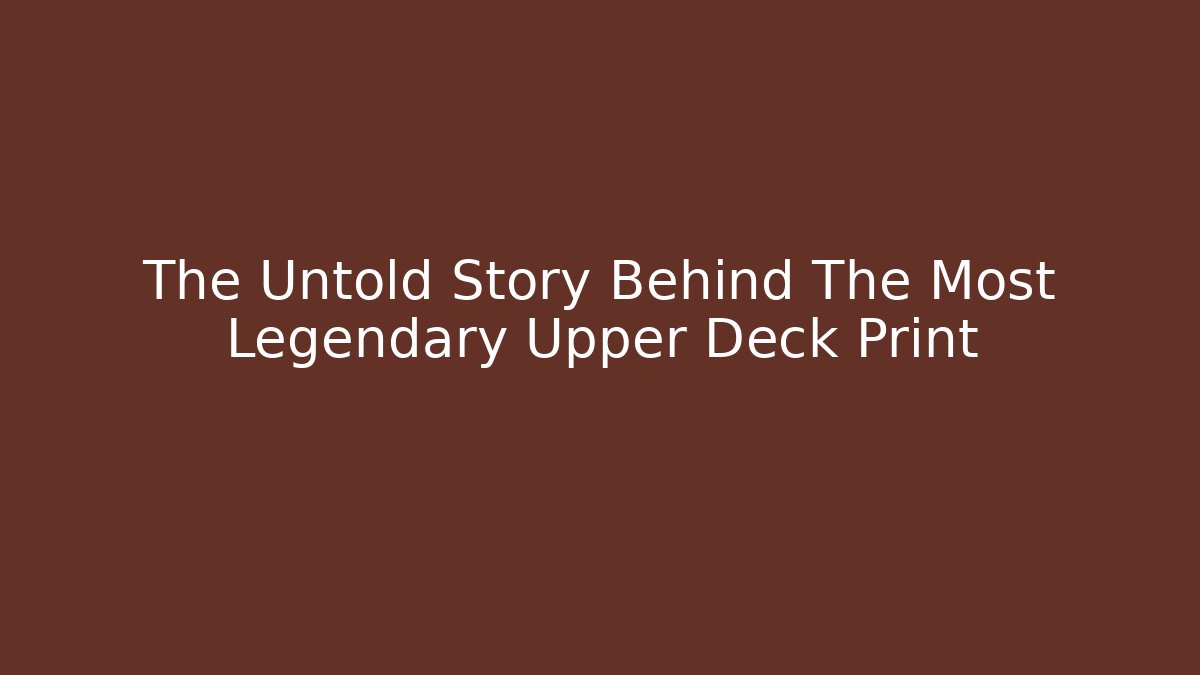 The Untold Story Behind The Most Legendary Upper Deck Print