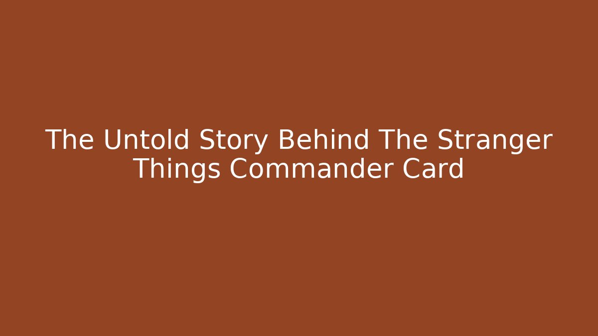 The Untold Story Behind The Stranger Things Commander Card