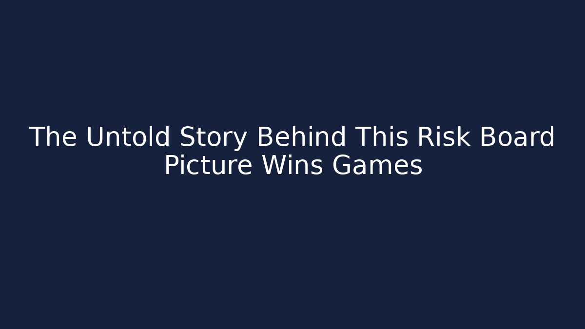 The Untold Story Behind This Risk Board Picture Wins Games