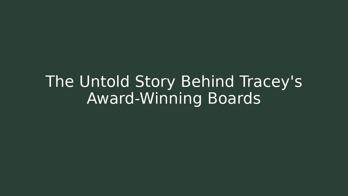 The Untold Story Behind Tracey's Award-Winning Boards