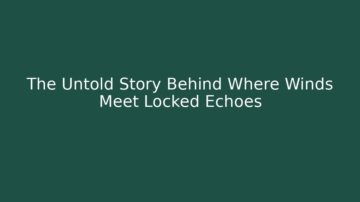 The Untold Story Behind Where Winds Meet Locked Echoes