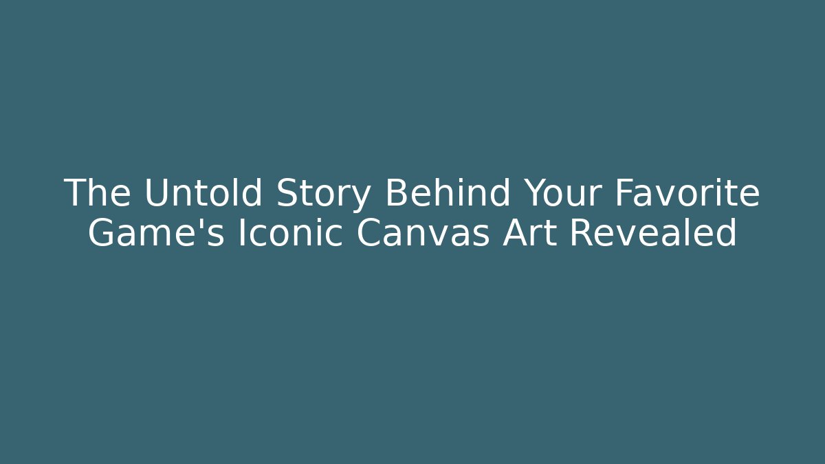 The Untold Story Behind Your Favorite Game’s Iconic Canvas Art Revealed