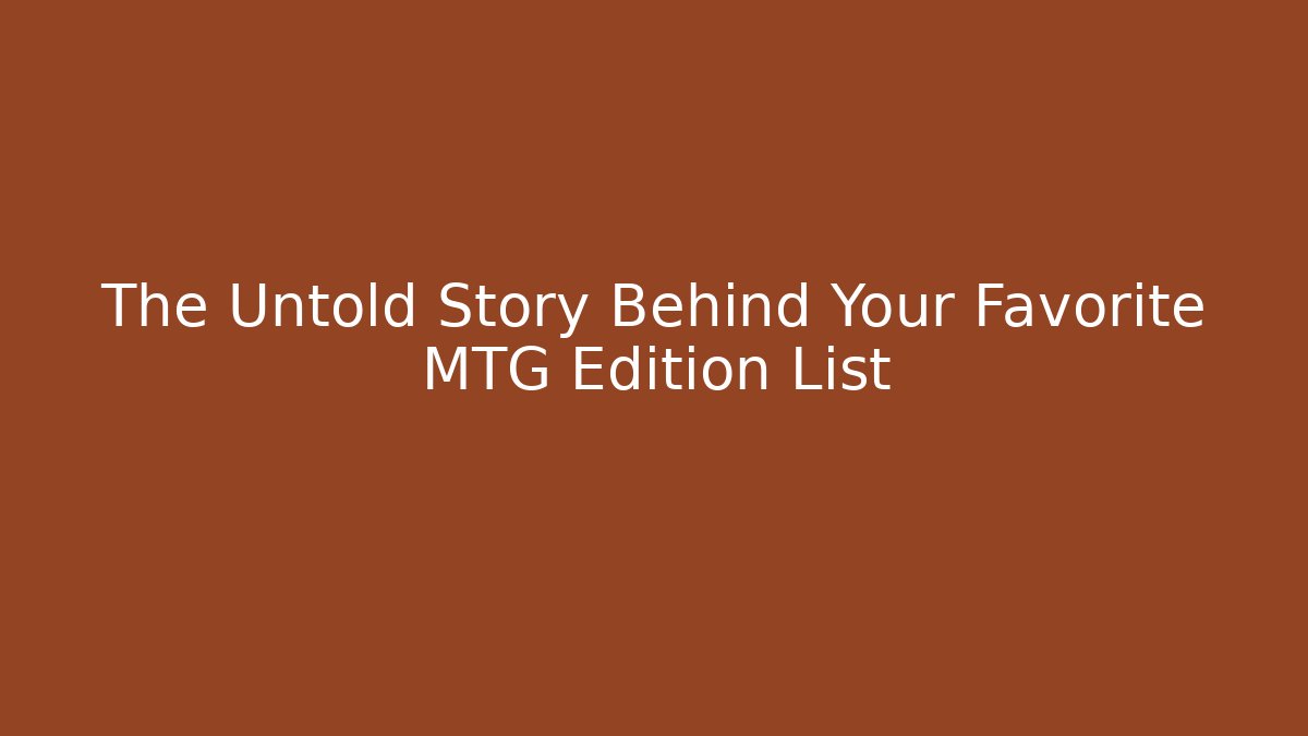 The Untold Story Behind Your Favorite MTG Edition List