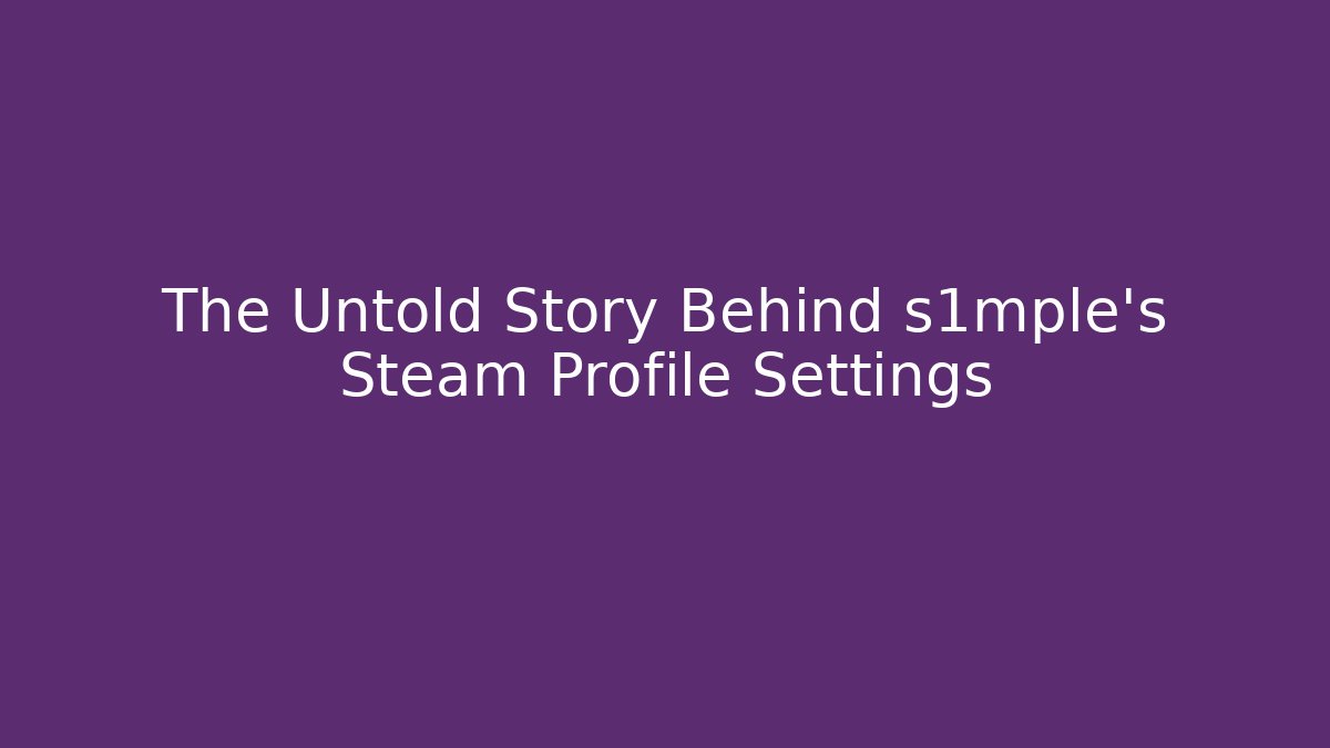 The Untold Story Behind s1mple’s Steam Profile Settings