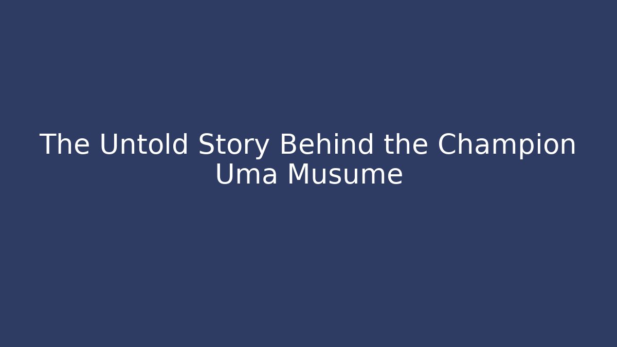 The Untold Story Behind the Champion Uma Musume