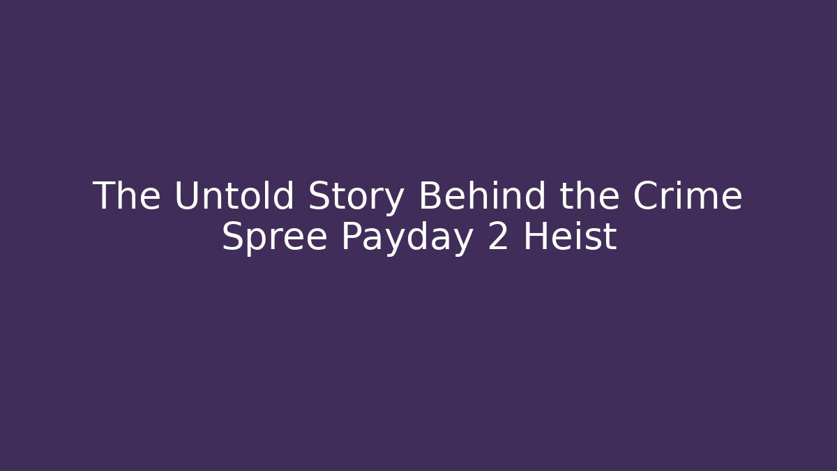 The Untold Story Behind the Crime Spree Payday 2 Heist