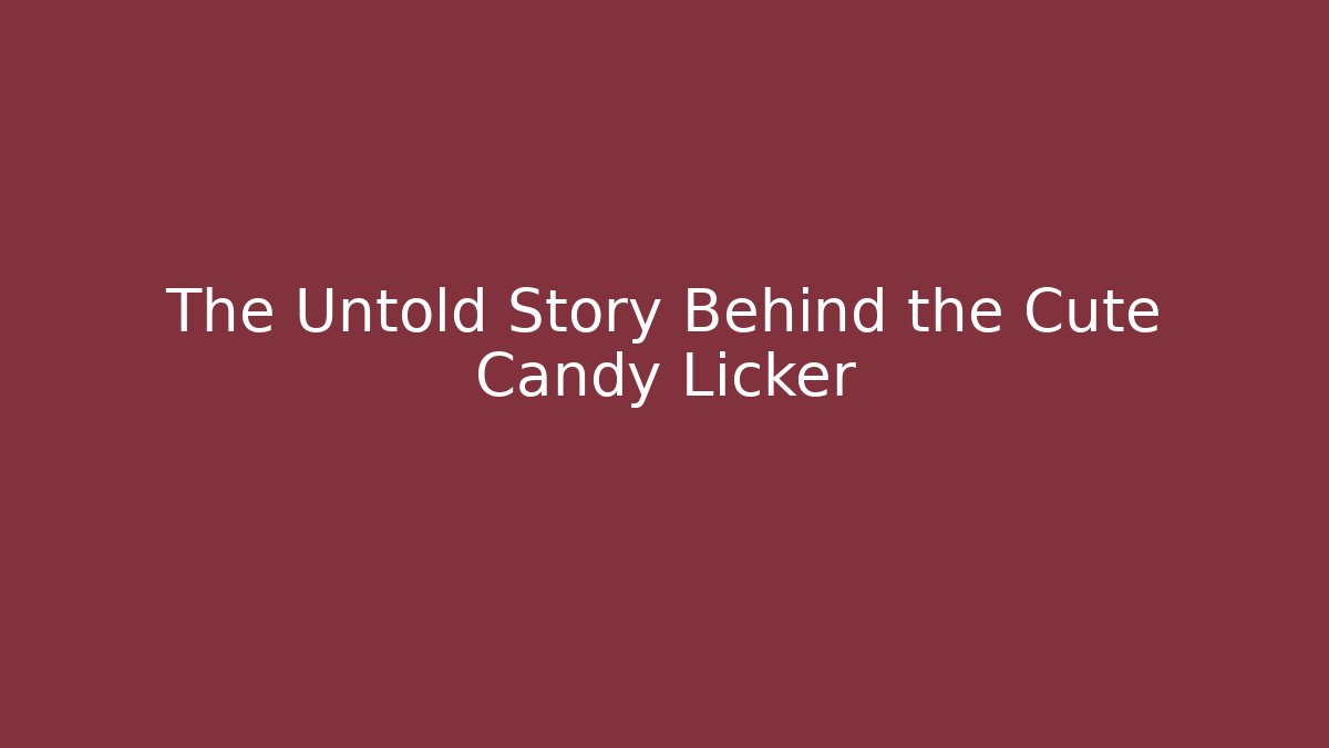 The Untold Story Behind the Cute Candy Licker