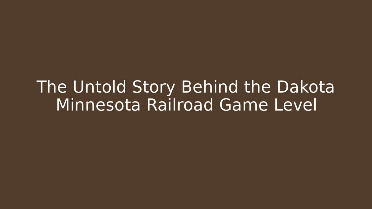 The Untold Story Behind the Dakota Minnesota Railroad Game Level
