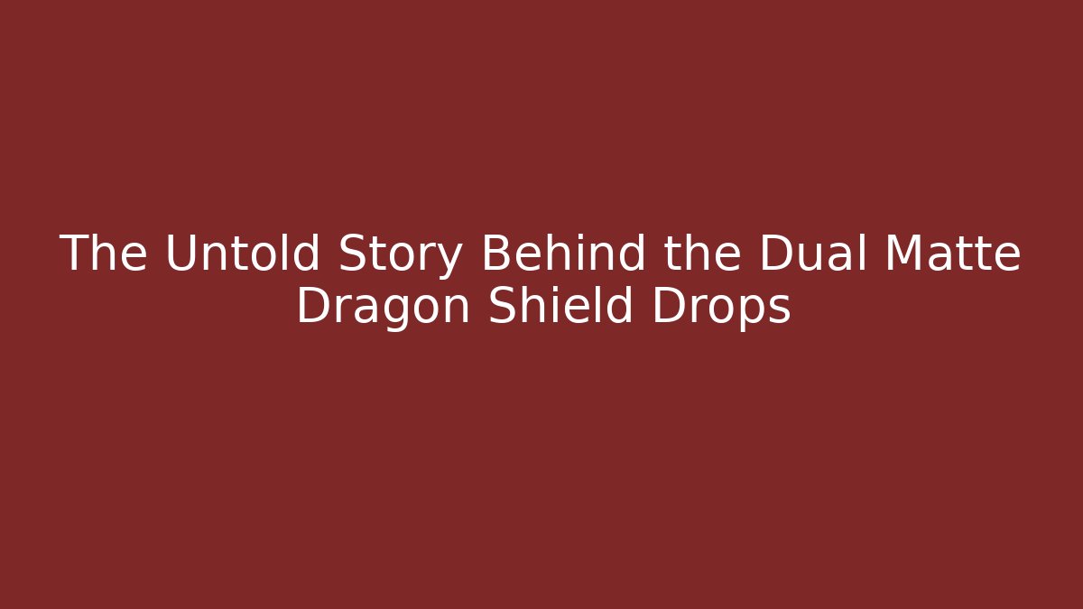 The Untold Story Behind the Dual Matte Dragon Shield Drops