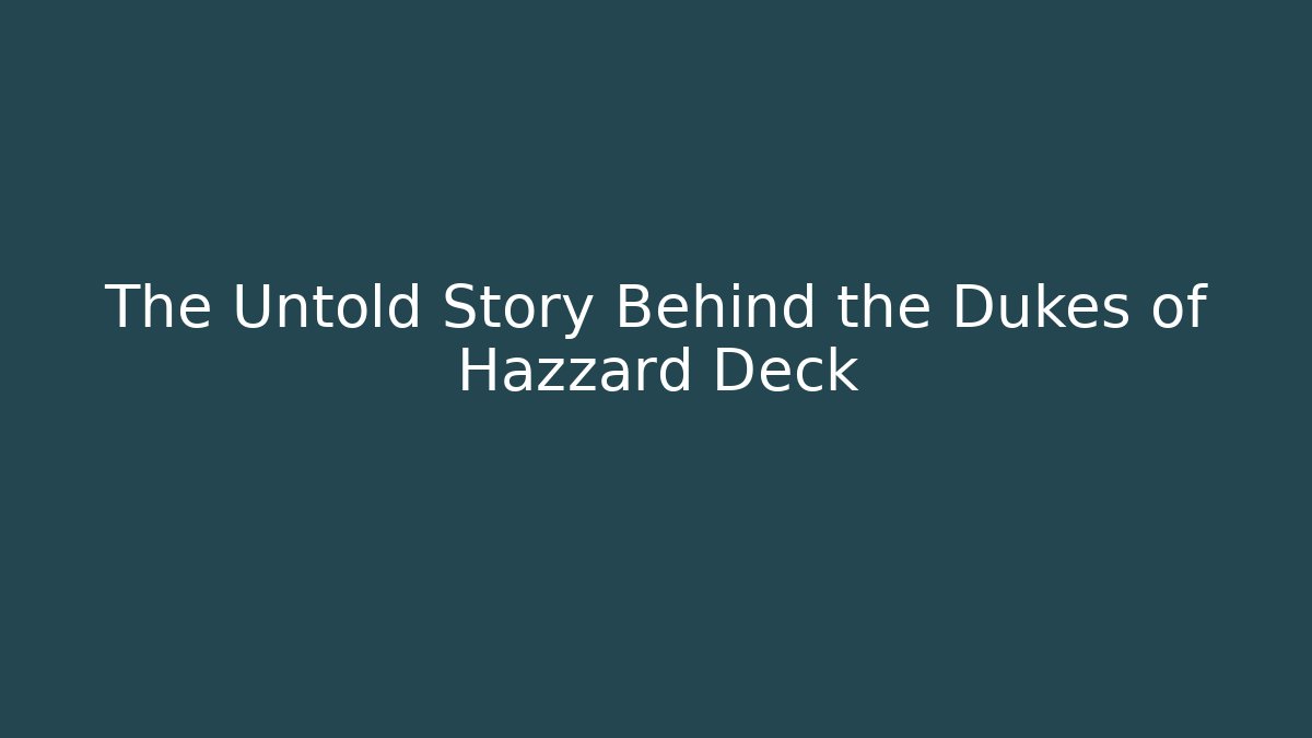 The Untold Story Behind the Dukes of Hazzard Deck