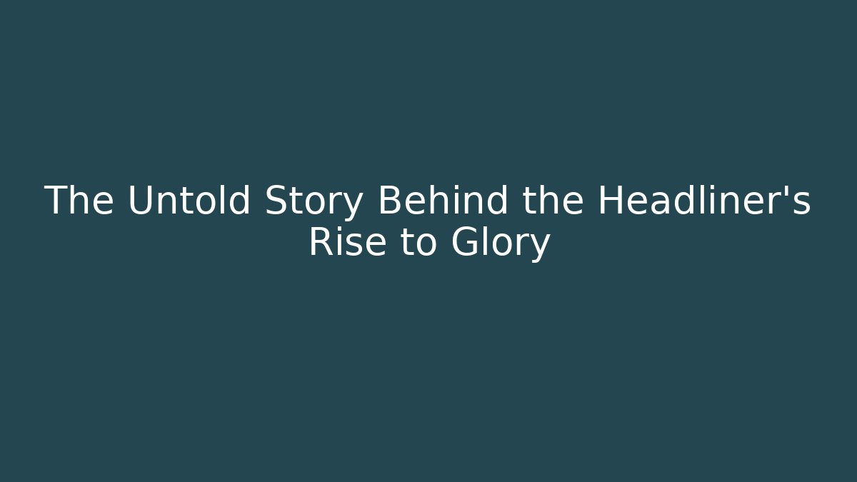 The Untold Story Behind the Headliner's Rise to Glory