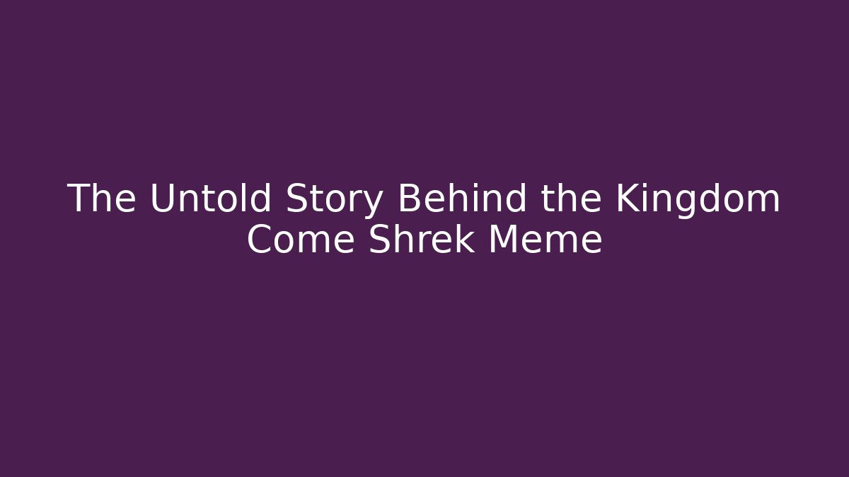 The Untold Story Behind the Kingdom Come Shrek Meme - Critter Realm