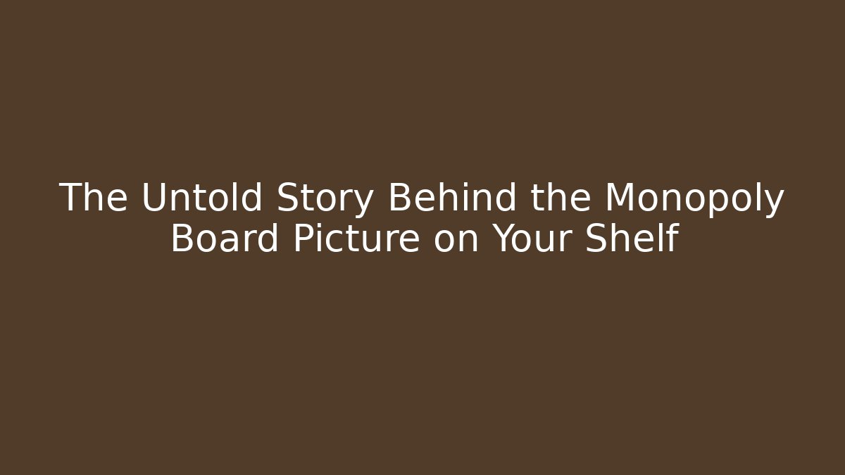 The Untold Story Behind the Monopoly Board Picture on Your Shelf