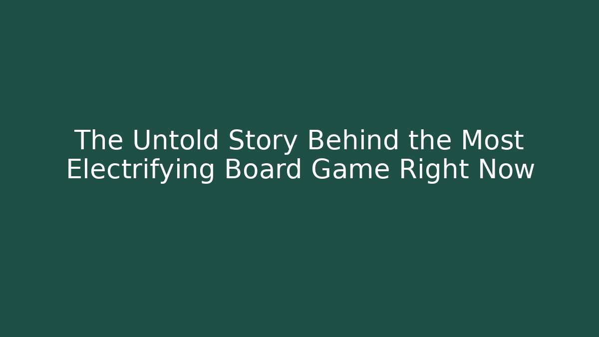 The Untold Story Behind the Most Electrifying Board Game Right Now