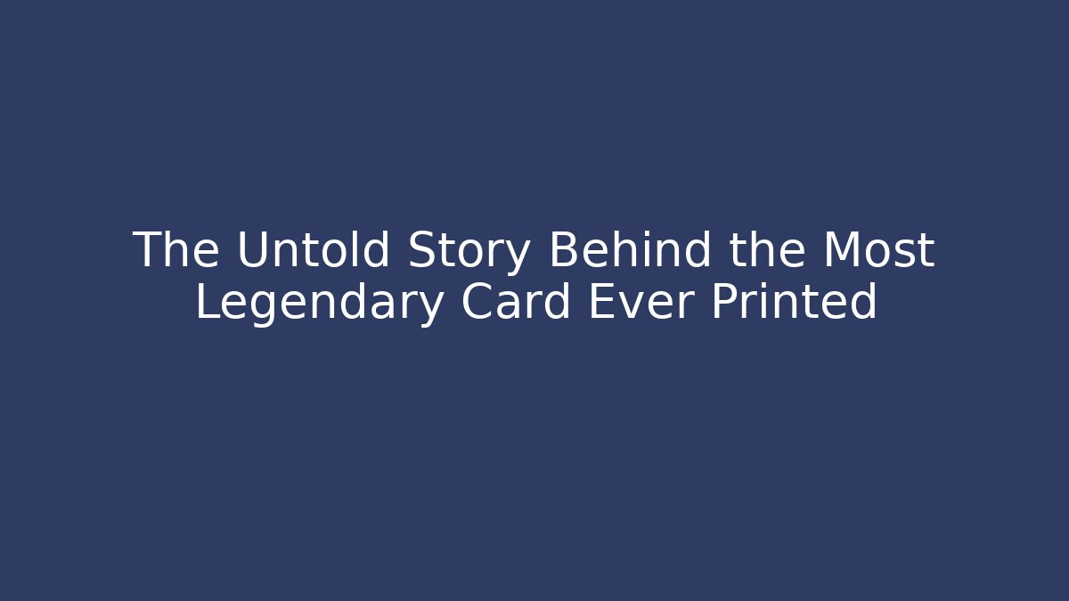 The Untold Story Behind the Most Legendary Card Ever Printed