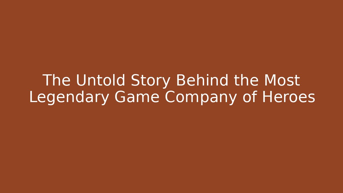 The Untold Story Behind the Most Legendary Game Company of Heroes