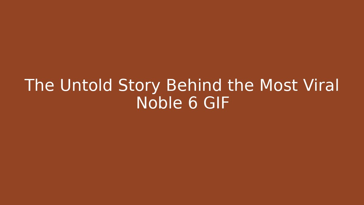 The Untold Story Behind the Most Viral Noble 6 GIF