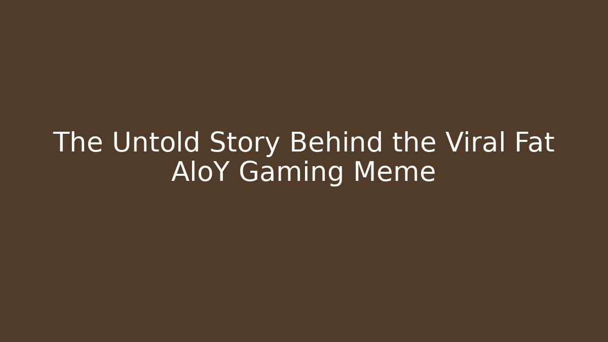 The Untold Story Behind the Viral Fat AloY Gaming Meme