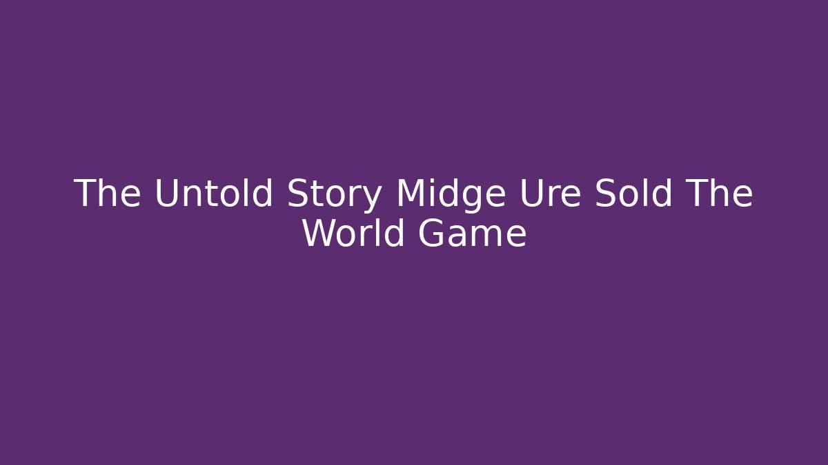 The Untold Story Midge Ure Sold The World Game