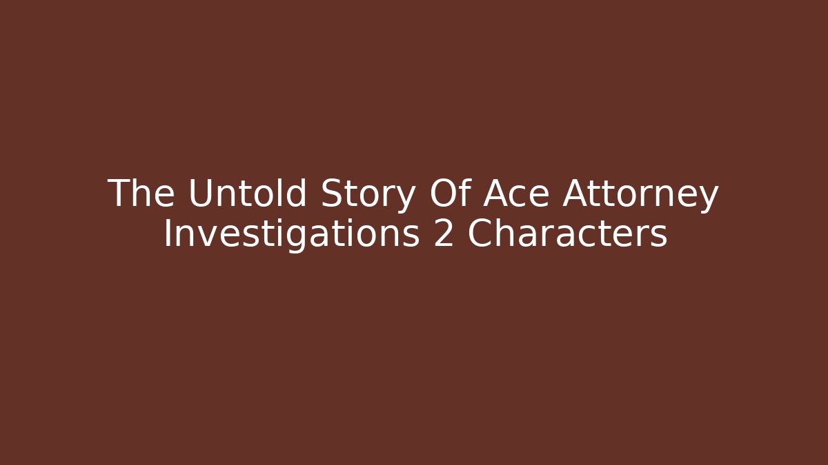 The Untold Story Of Ace Attorney Investigations 2 Characters