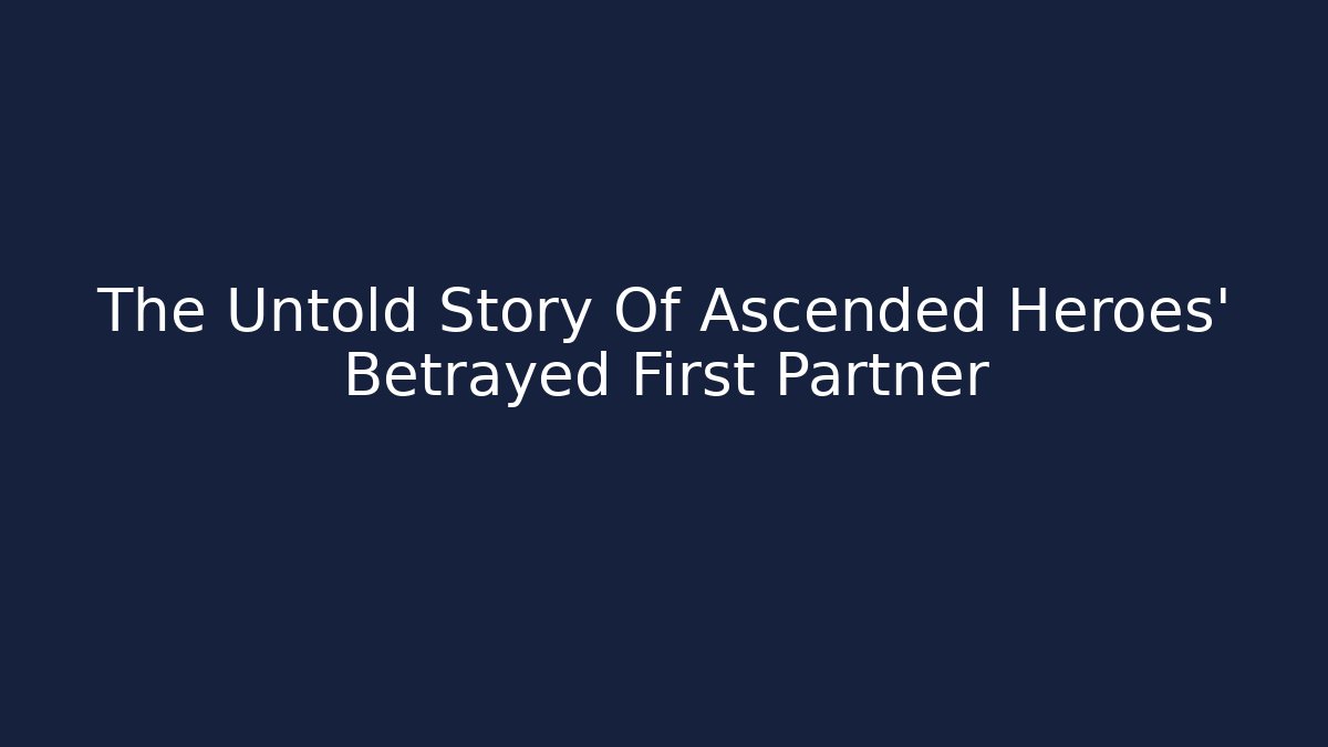 The Untold Story Of Ascended Heroes' Betrayed First Partner