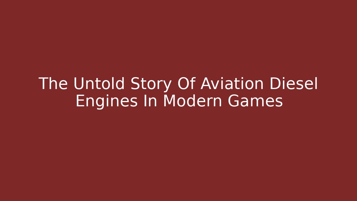 The Untold Story Of Aviation Diesel Engines In Modern Games