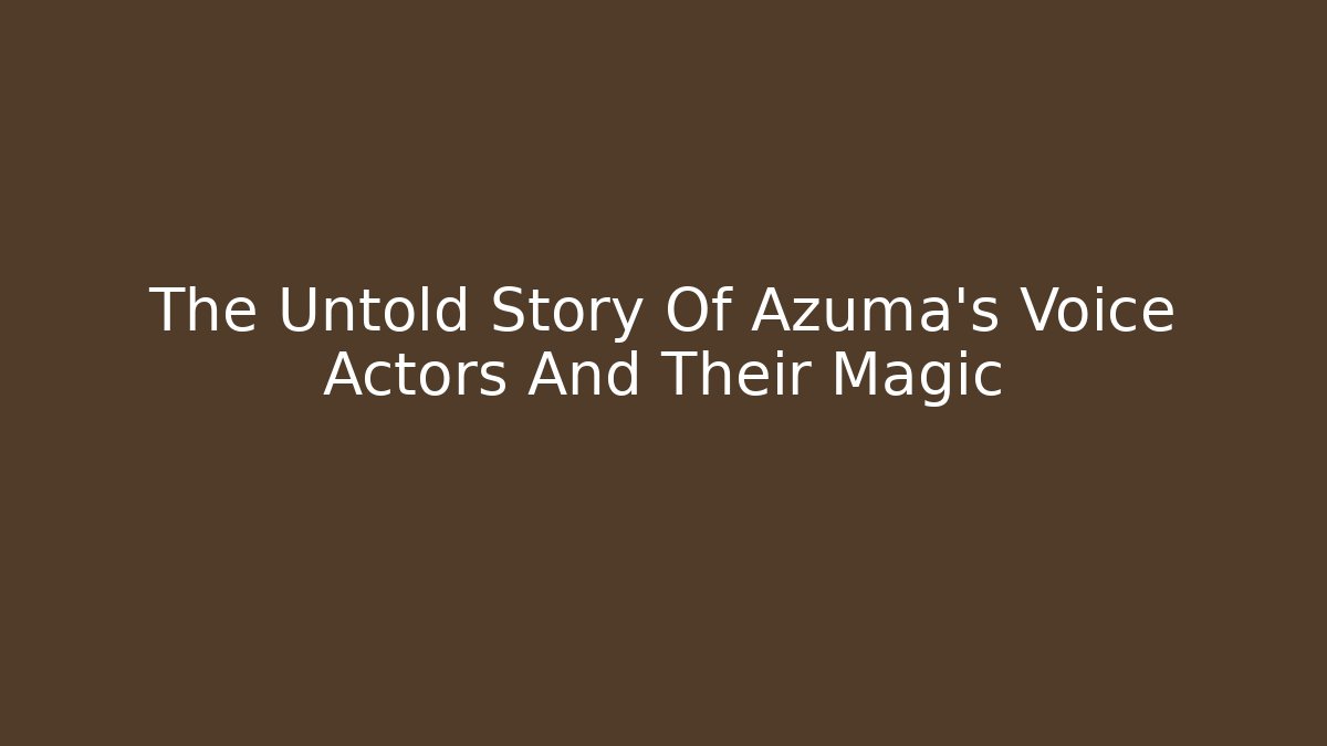 The Untold Story Of Azuma's Voice Actors And Their Magic