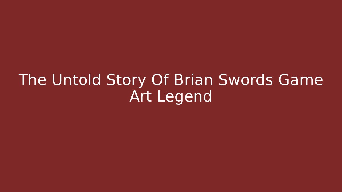 The Untold Story Of Brian Swords Game Art Legend