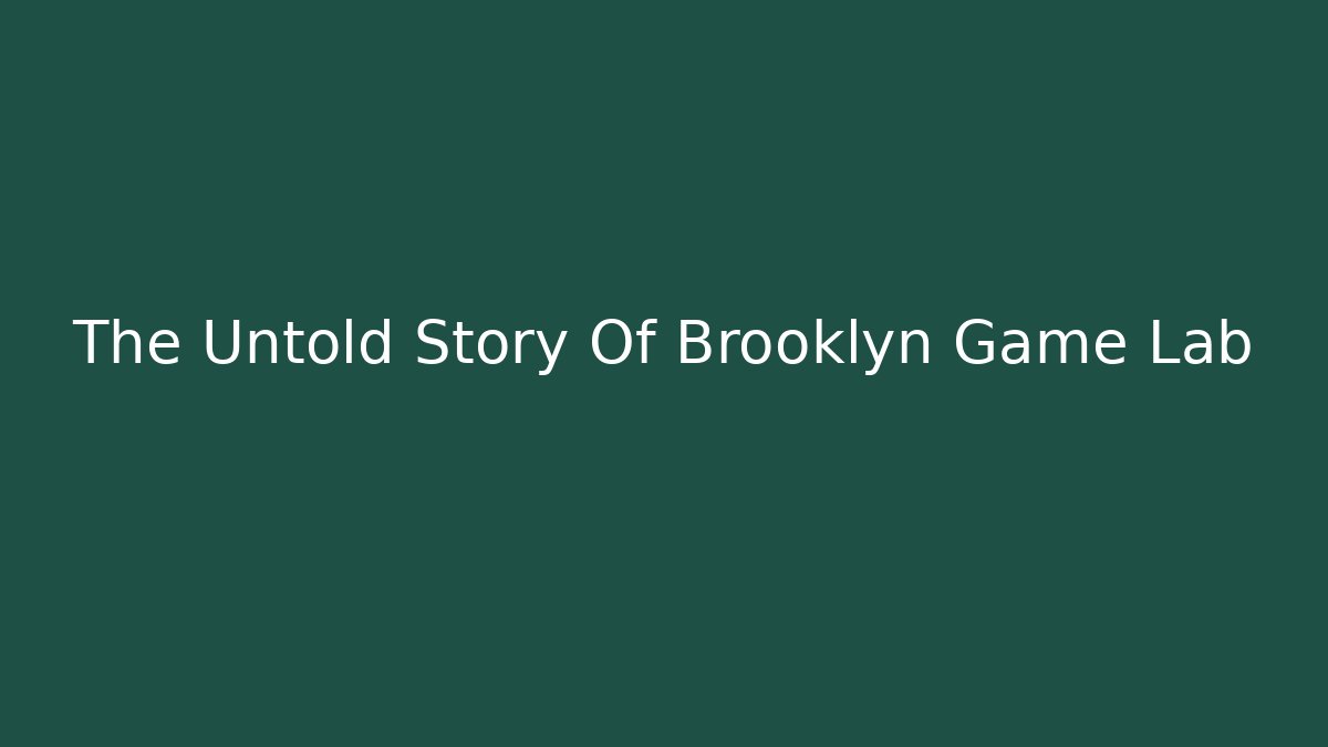 The Untold Story Of Brooklyn Game Lab