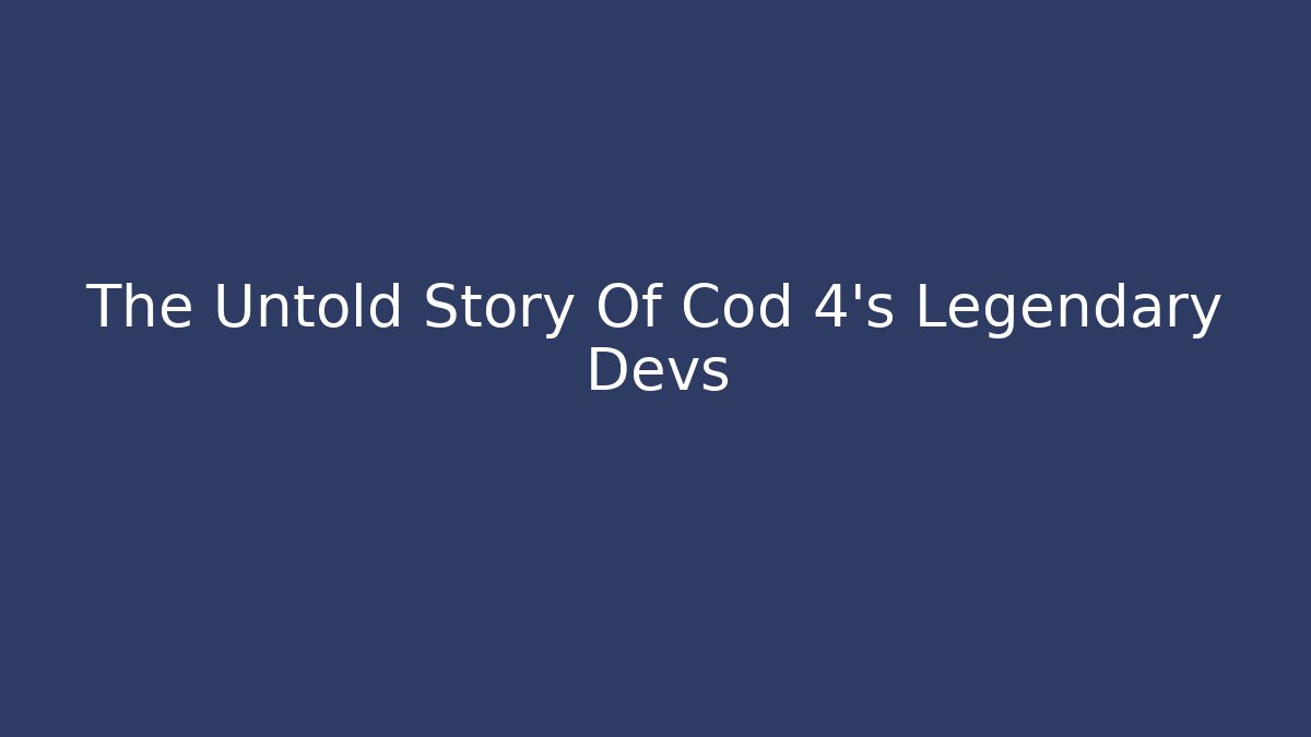 The Untold Story Of Cod 4's Legendary Devs