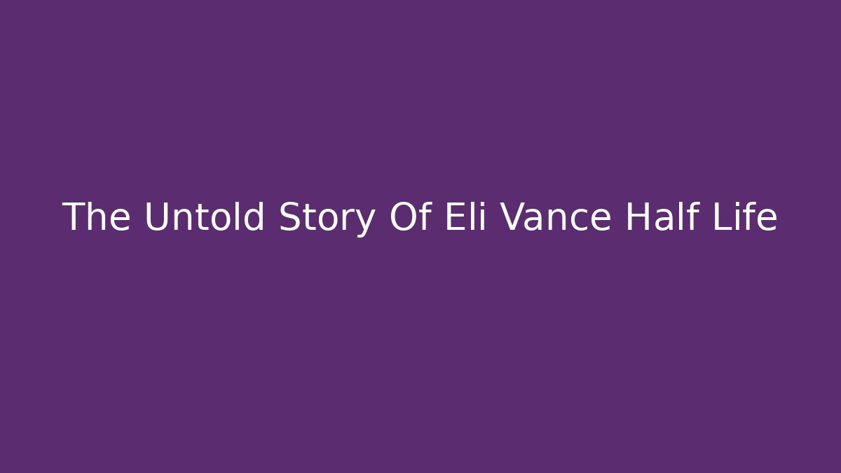 The Untold Story Of Eli Vance Half Life