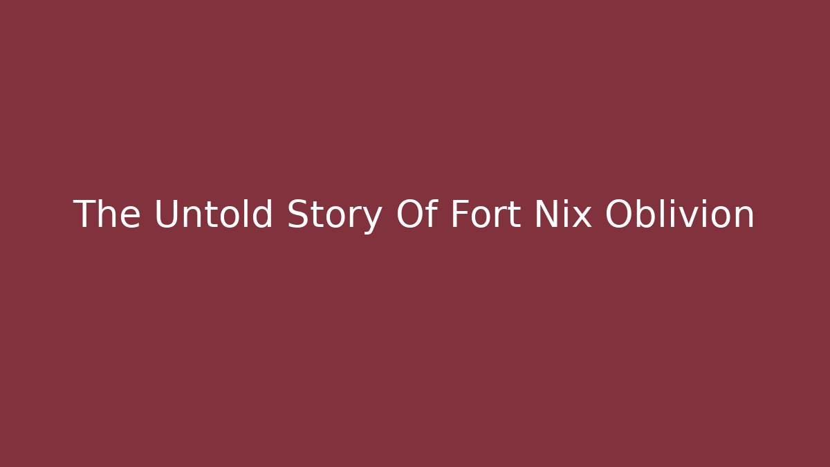 The Untold Story Of Fort Nix Oblivion