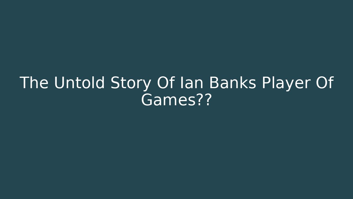 The Untold Story Of Ian Banks Player Of Games传奇
