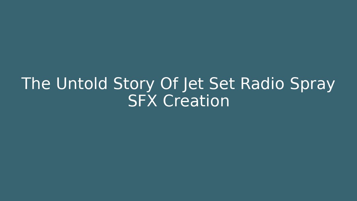 The Untold Story Of Jet Set Radio Spray SFX Creation