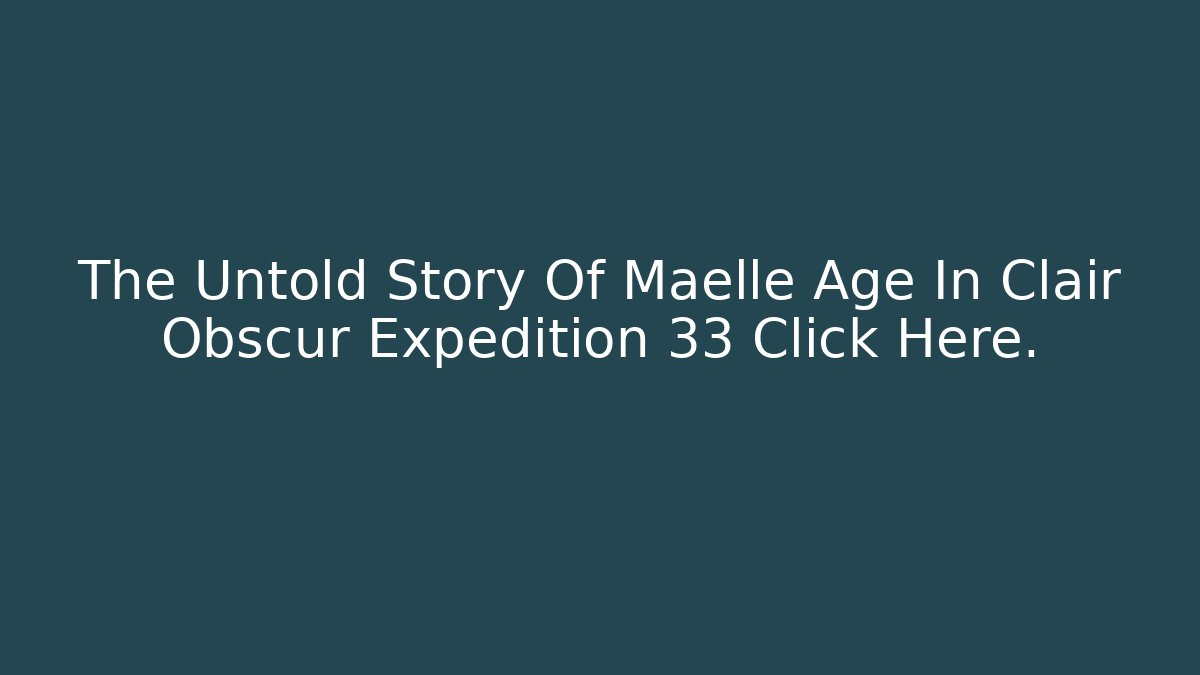 The Untold Story Of Maelle Age In Clair Obscur Expedition 33 Click Here.