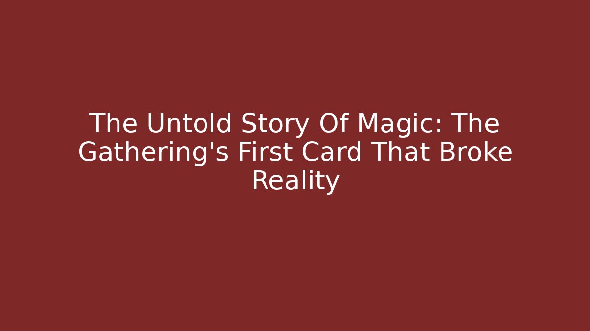 The Untold Story Of Magic: The Gathering's First Card That Broke Reality