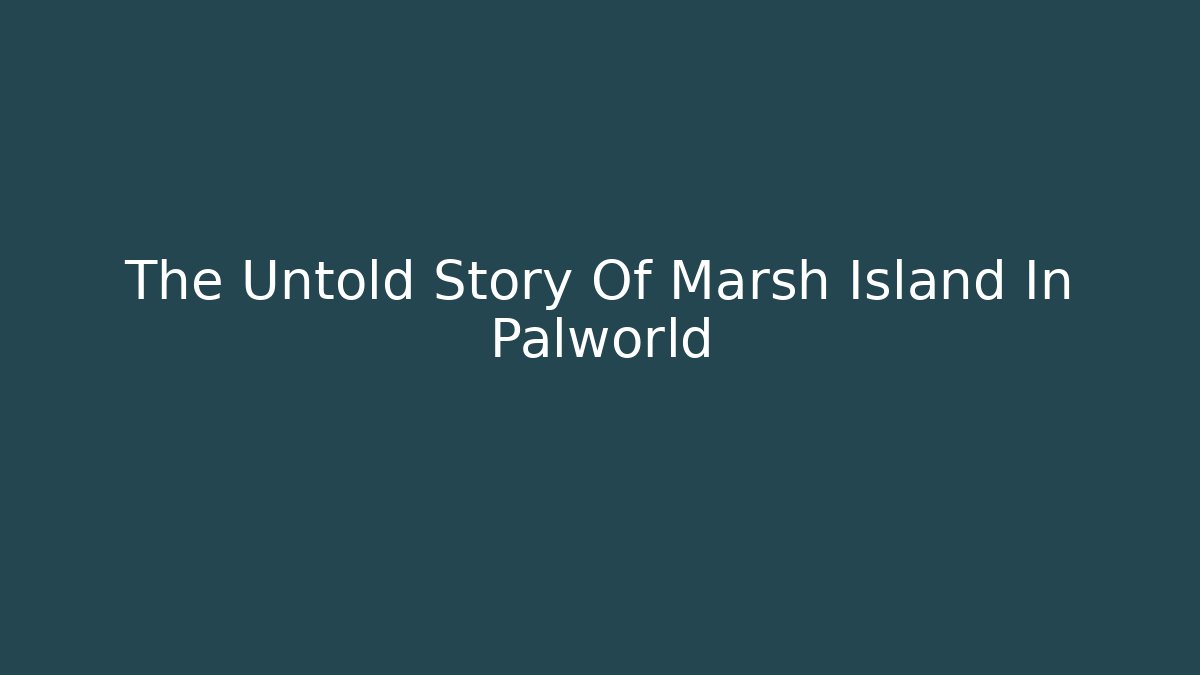 The Untold Story Of Marsh Island In Palworld