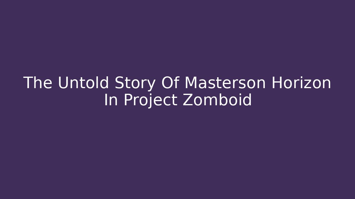The Untold Story Of Masterson Horizon In Project Zomboid