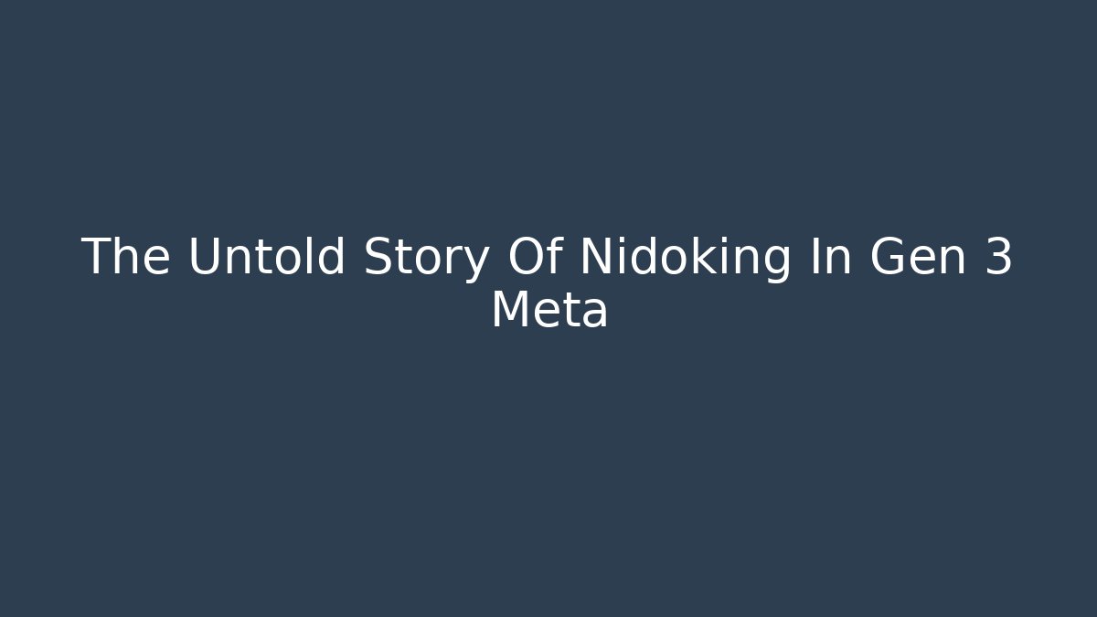 The Untold Story Of Nidoking In Gen 3 Meta
