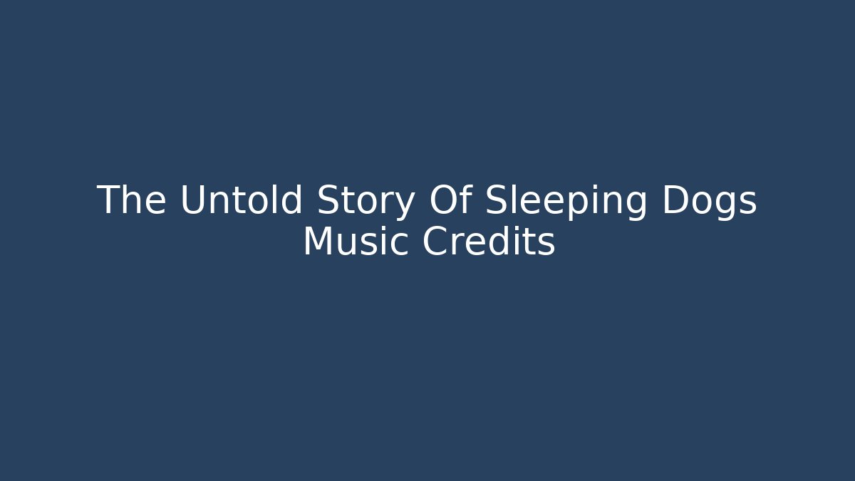 The Untold Story Of Sleeping Dogs Music Credits