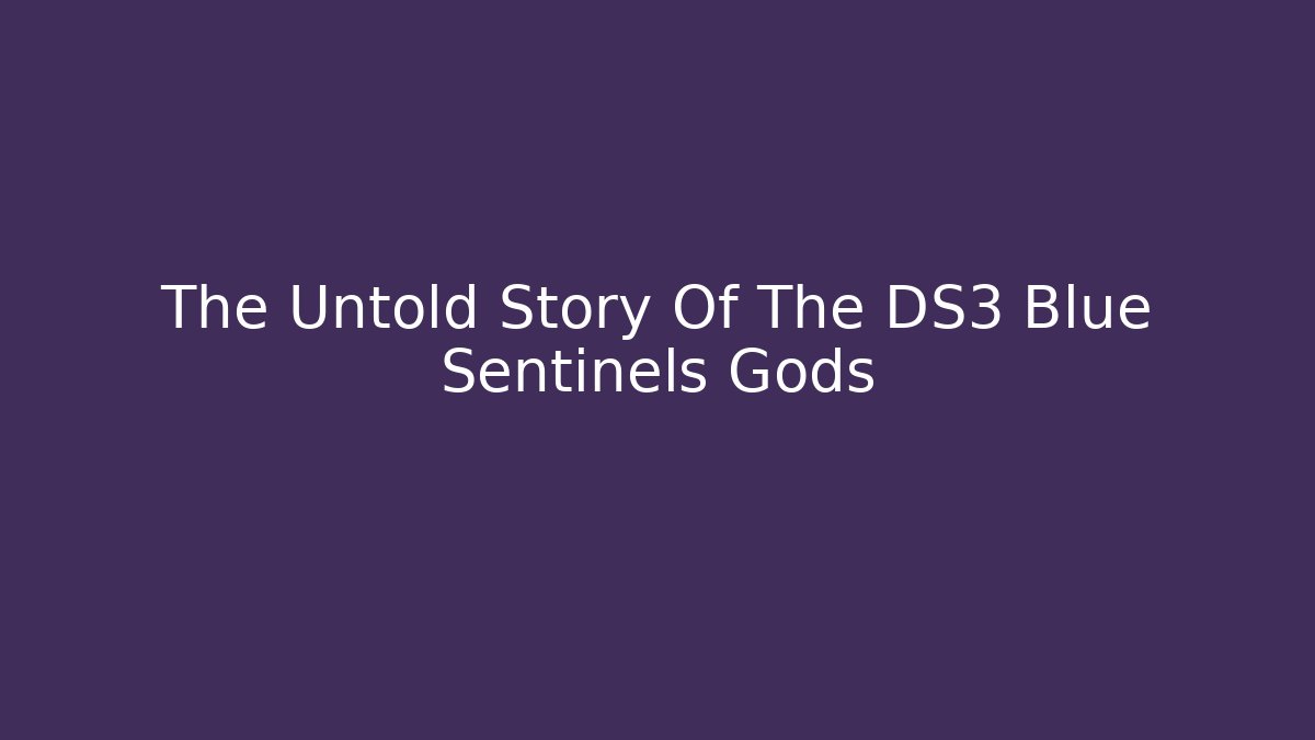 The Untold Story Of The DS3 Blue Sentinels Gods