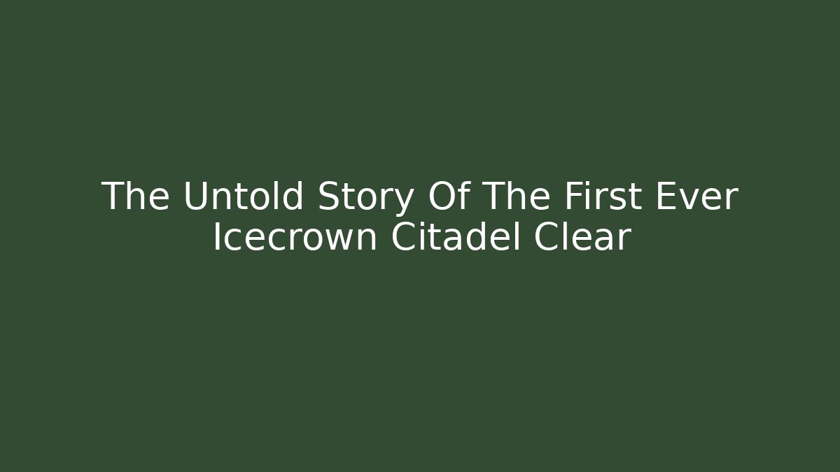 The Untold Story Of The First Ever Icecrown Citadel Clear