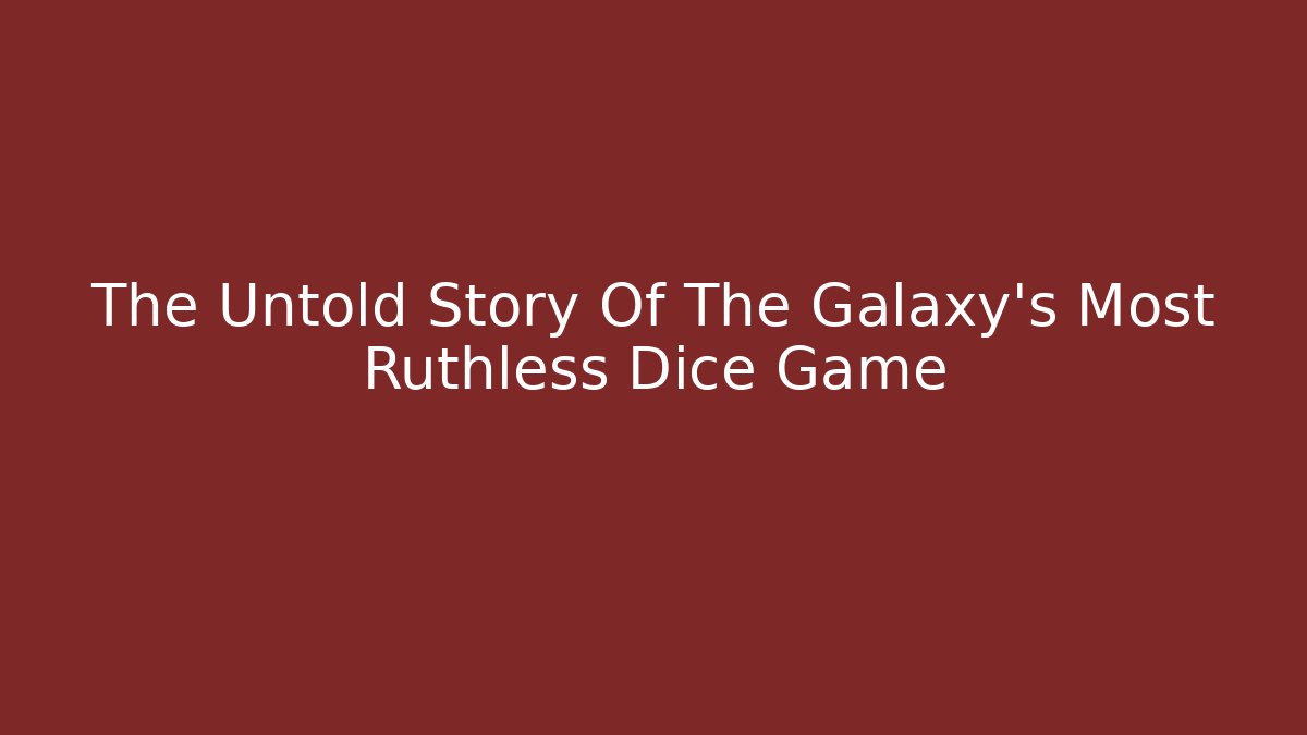 The Untold Story Of The Galaxy's Most Ruthless Dice Game