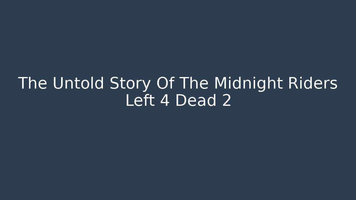 The Untold Story Of The Midnight Riders Left 4 Dead 2