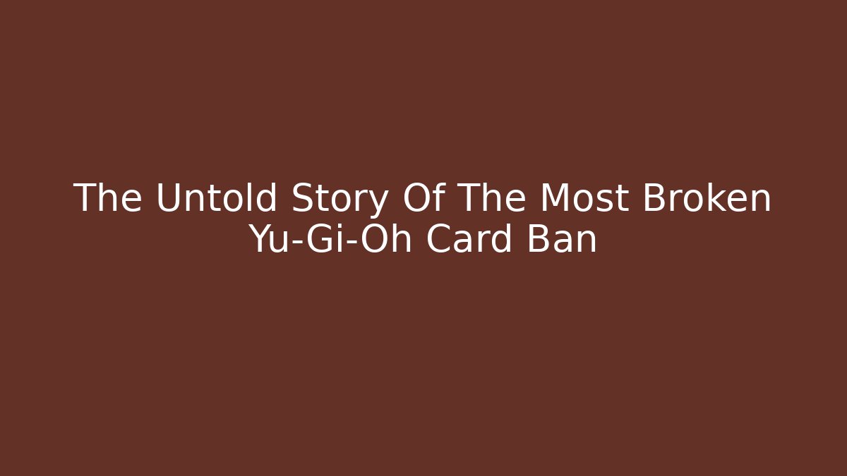 The Untold Story Of The Most Broken Yu-Gi-Oh Card Ban