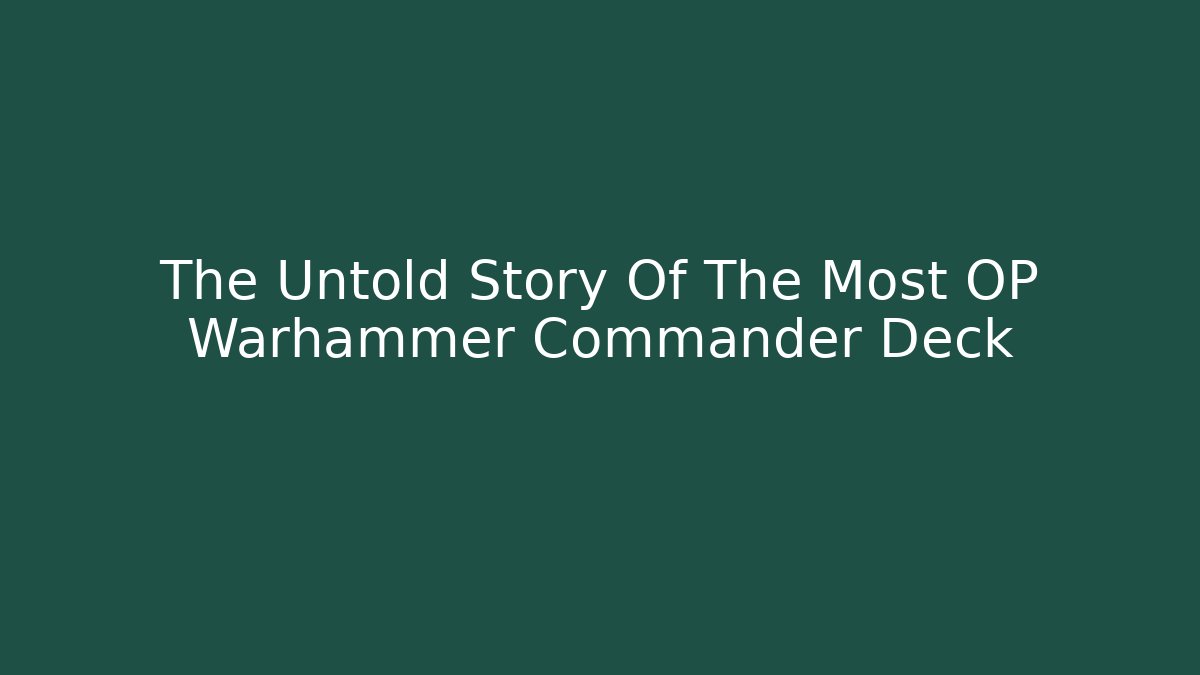 The Untold Story Of The Most OP Warhammer Commander Deck