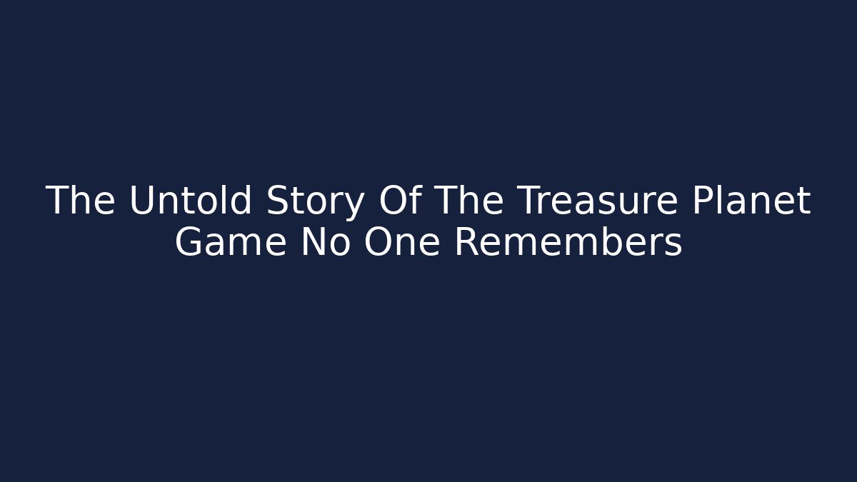 The Untold Story Of The Treasure Planet Game No One Remembers