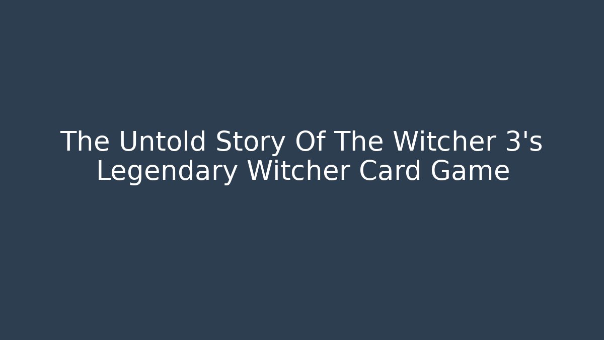 The Untold Story Of The Witcher 3's Legendary Witcher Card Game