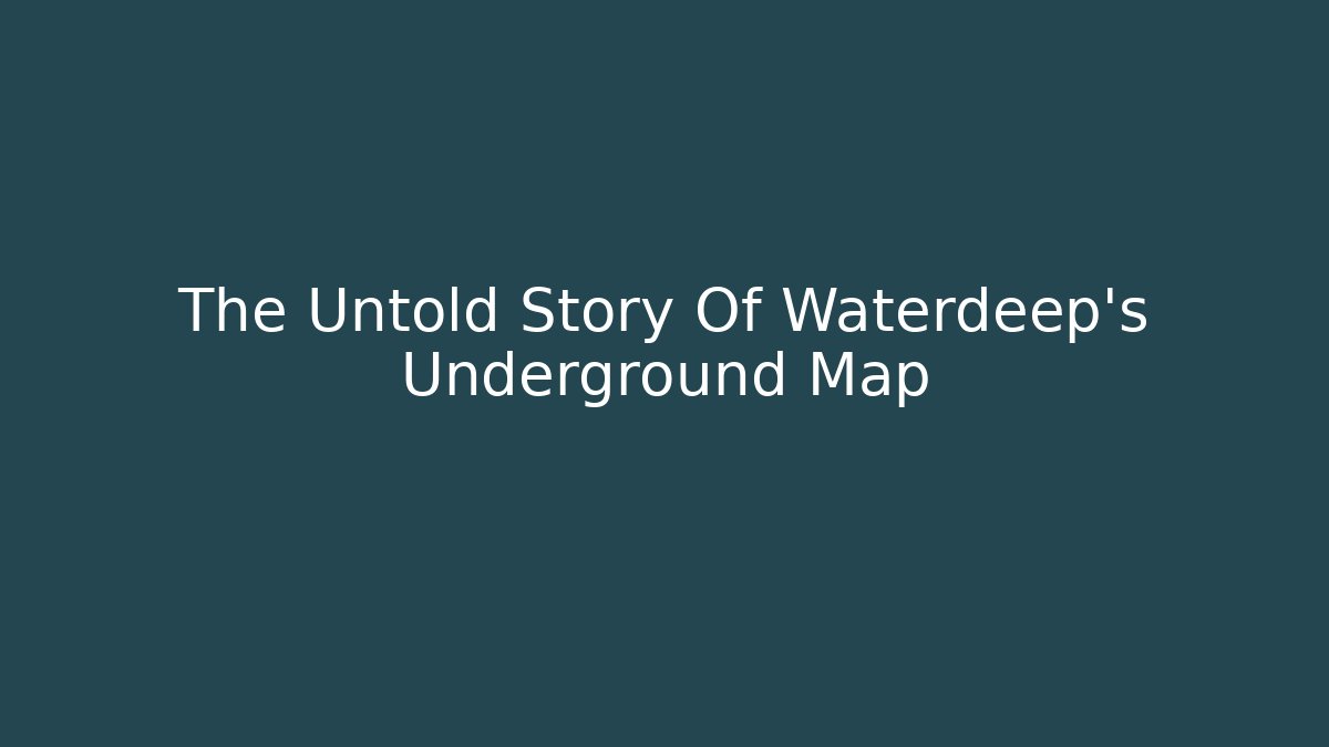 The Untold Story Of Waterdeep's Underground Map
