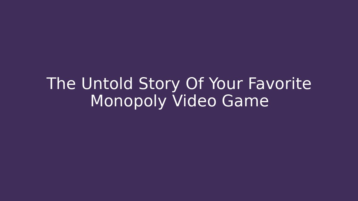 The Untold Story Of Your Favorite Monopoly Video Game